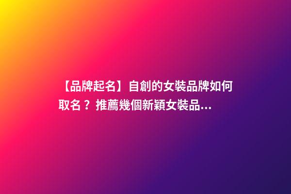 【品牌起名】自創的女裝品牌如何取名？推薦幾個新穎女裝品牌名字